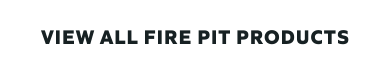 VIEW ALL FIRE PIT PRODUCTS