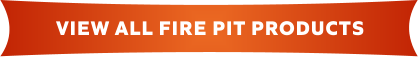 VIEW ALL FIRE PIT PRODUCTS